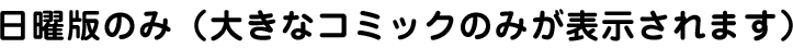 日曜版のみ（大きなコミックのみが表示されます）
