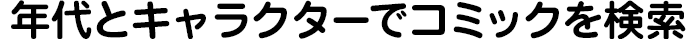 年代とキャラクターでコミックを検索