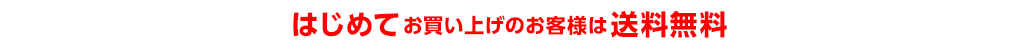 はじめてお買い上げのお客様は送料無料！